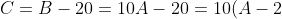 C = B - 20 = 10A - 20 = 10(A - 2)